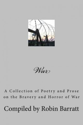 Kniha War: A Collection of Poetry and Prose on the Bravery and Horror of War Robin Barratt