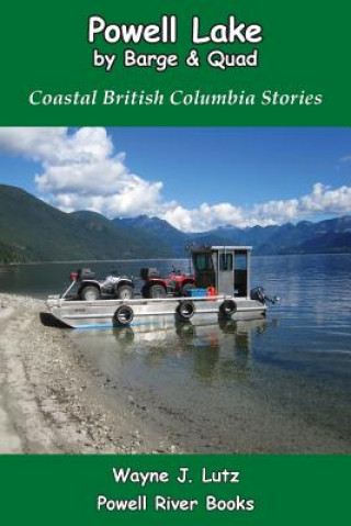 Kniha Powell Lake by Barge and Quad: Coastal British Columbia Stories Wayne J Lutz