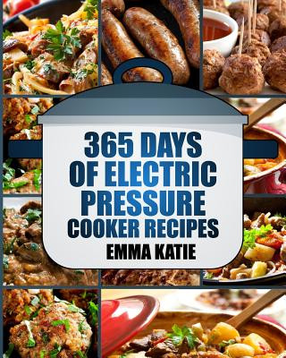 Kniha Pressure Cooker: 365 Days of Electric Pressure Cooker Recipes (Pressure Cooker, Pressure Cooker Recipes, Pressure Cooker Cookbook, Elec Emma Katie