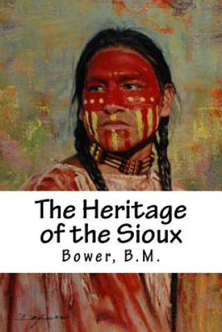 Książka The Heritage of the Sioux Bower B M