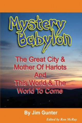 Könyv Mystery Babylon: The Great City & Mother Of Harlots And This World & The World To Come Jim Gunter