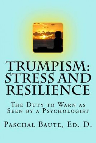Kniha Trumpism: Stress and Resilience: The Duty to Warn As Seen by a Psychologist Paschal Baute Ed D