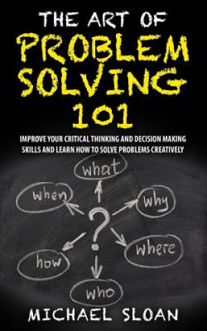 Könyv The Art Of Problem Solving 101: Improve Your Critical Thinking And Decision Making Skills And Learn How To Solve Problems Creatively Michael Sloan