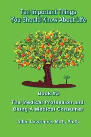 Könyv Ten Important Things You Should Know About Life: Book #3 - The Medical Profession and Being A Medical Consumer Allen Lawrence M D