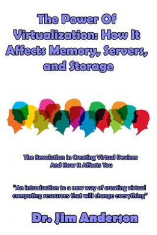 Kniha The Power Of Virtualization: How It Affects Memory, Servers, and Storage: The Revolution In Creating Virtual Devices And How It Affects You Jim Anderson