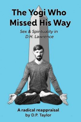 Book The Yogi Who Missed His Way: Sex and Spirituality in D.H. Lawrence D P Taylor