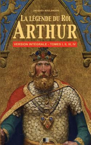 Carte La Légende du Roi Arthur - Version Intégrale Tomes I, II, III, IV Jacques Boulenger