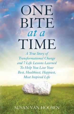 Knjiga One Bite At A Time: A True Story of Transformational Change and 7 Life Lessons Learned To Help You Live Your Best, Healthiest, Happiest, M Susan Van Hoosen