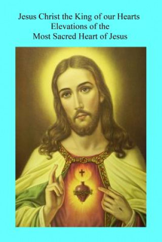 Kniha Jesus Christ the King of our Hearts: Elevations of the Most Sacred Heart of Jesus Rev Alexis M Lepiceir Osm