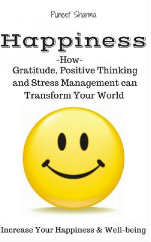 Carte Happiness: How Gratitude, Positive Thinking and Stress Management can Transform Your World, a guide on How to Find Happiness Puneet Sharma
