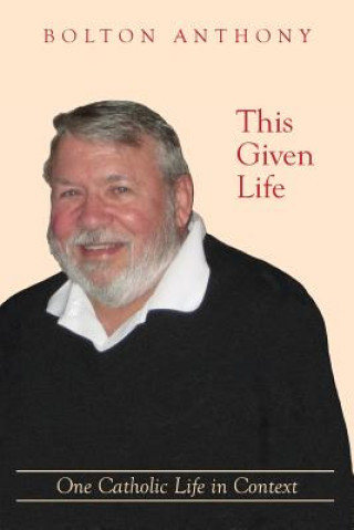 Книга This Given Life: One Catholic Life in Context Bolton Anthony