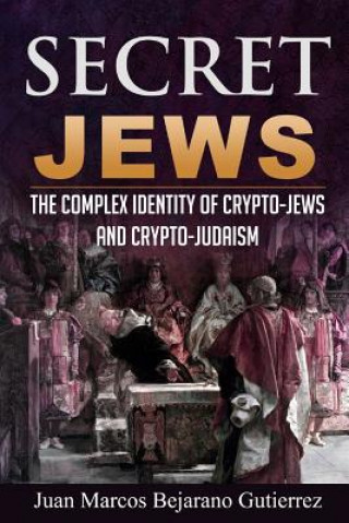 Livre Secret Jews: The Complex Identity of Crypto-Jews and Crypto-Judaism Juan Marcos Bejarano Gutierrez