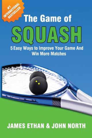Kniha The Game Of Squash: 5 Easy Ways to Improve Your Game and Win More Matches MR James Ethan