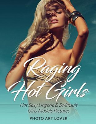 Könyv Raging Hot Girls: Hot Sexy Lingerie & Swimsuit Girls Models Pictures Photo Art Lover