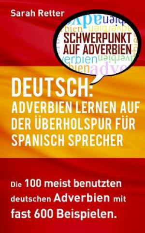 Könyv Deutsch: Adverbien Lernen auf der Uberholspur fur Spanisch-Sprecher: Die 100 meist benutzten deutschen Adverbien mit 600 Beispi Sarah Retter