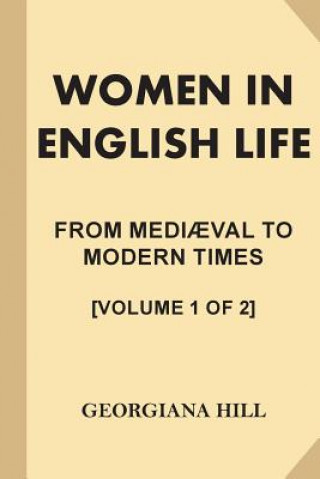 Könyv Women in English Life from Mediaeval to Modern Times [Volume 1 of 2] (Large Print) Georgiana Hill