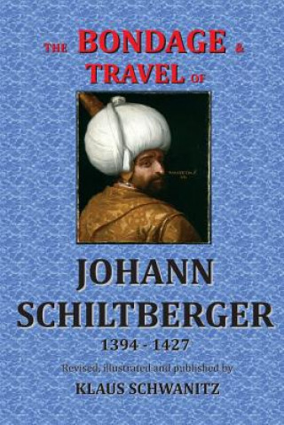 Könyv The Bondage and Travels of Johann Schiltberger: From the Battle of Nicopolis 1396 to freedom 1427 A.D. Klaus Schwanitz