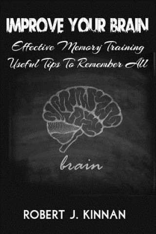 Carte Improve Your Brain: Effective Memory Training And Useful Tips To Remember All MR Robert J Kinnan