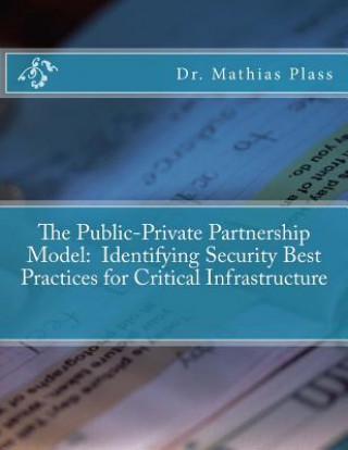 Kniha The Public-Private Partnership Model: Identifying Security Best Practices for Critical Infrastructure Dr Mathias R Plass