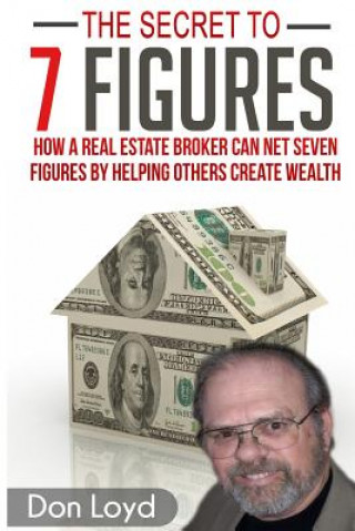 Könyv The Secret to 7 Figures: How a Real Estate Broker Can Net Seven Figures by Helping Others Create Wealth Don Loyd