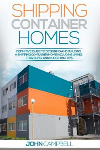Könyv Shipping Container Homes: Definitive Guide to Designing and Building a Shipping Container Home Including Living, Traveling, and Budgeting Tips John Campbell