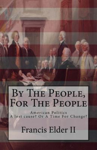 Carte By The People, For The People: American Politics. A lost cause? Or A Time For Change? MR Francis Elder II