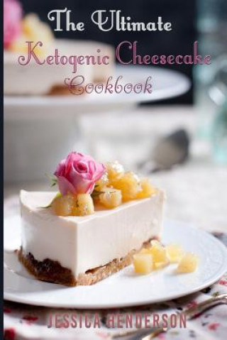 Kniha Ketogenic Diet: The Ultimate Ketogenic Cheesecake Cookbook: Top 35 Seriously Delicious Low Carb Cheesecake Recipes To Lose Weight (Ket Jessica Henderson