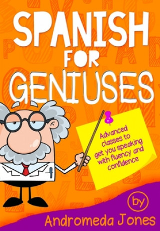 Carte Spanish for Geniuses: Advanced classes to get you speaking with fluency and confidence Andromeda Jones