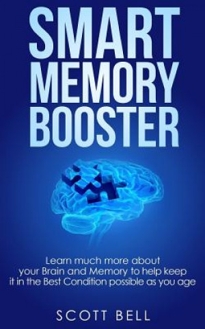 Kniha Smart Memory Booster: Learn much more about your Brain and Memory to help keep it in the Best Condition possible as you age Scott Bell