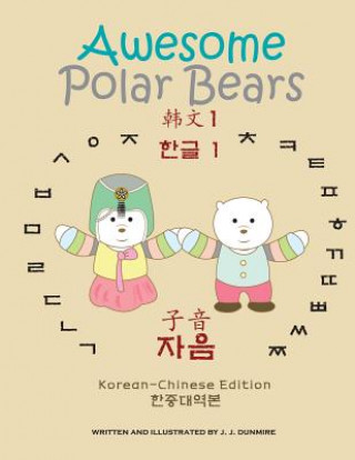 Könyv Awesome Polar Bears: Korean Alphabet (Hangeul) 1, Consonants [korean-Chinese Edition] J J Dunmire
