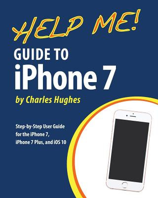 Kniha Help Me! Guide to the iPhone 7: Step-by-Step User Guide for the iPhone 7, iPhone 7 Plus, and iOS 10 Charles Hughes