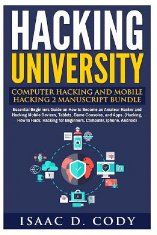 Knjiga Hacking University: Computer Hacking and Mobile Hacking 2 Manuscript Bundle: Essential Beginners Guide on How to Become an Amateur Hacker Isaac D Cody