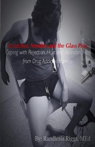 Könyv Scatches, Needles, and the Glass Pipe: Coping with Rejection, Hurt, and Abandonment from Drug Addicted Parents Randiesia Riggs