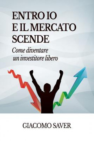 Kniha Entro Io e il Mercato Scende: Come diventare un investitore libero, come investire oggi e come guadagnare soldi con gli ETF Giacomo Saver