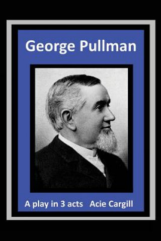 Kniha George Pullman: A Play in Three Acts Acie Cargill