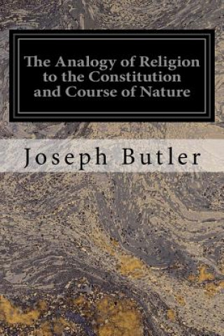 Book The Analogy of Religion to the Constitution and Course of Nature: To Which are Added Two Brief Dissertations: I. On Personal Identity, II. On the Natu Joseph Butler