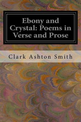 Book Ebony and Crystal: Poems in Verse and Prose Clark Ashton Smith