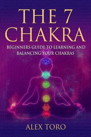 Libro The 7 Chakras: Beginners guide to learning and balancing your chakras Alex Toro