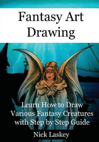 Könyv Fantasy Art Drawing: Learn How to Draw Various Fantasy Creatures with Step by Step Guide Nick Laskey