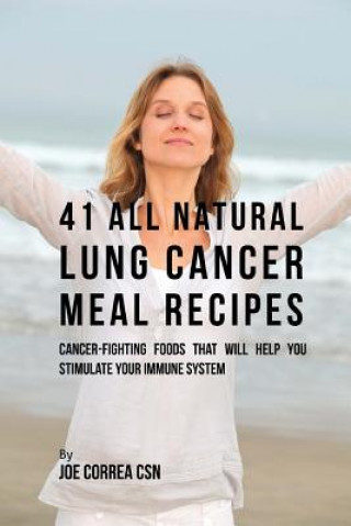 Kniha 41 All Natural Lung Cancer Meal Recipes: Cancer-Fighting Foods That Will Help You Stimulate Your Immune System Joe Correa Csn