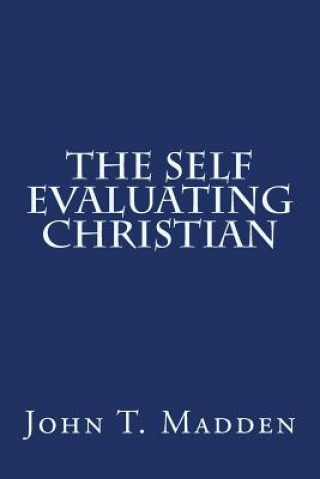 Könyv The Self Evaluating Christian: A Collection of Writings from the Crucified and Resurrected Method of Living the Recovered Life John T Madden