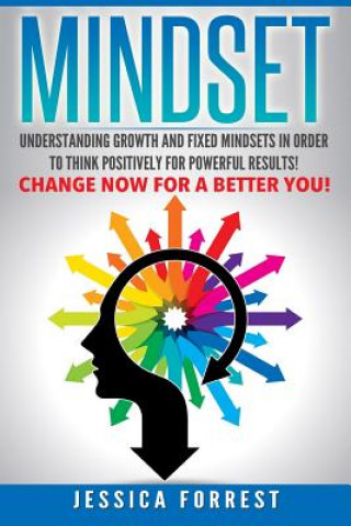 Carte Mindset: Understanding Growth and Fixed Mindsets In Order to Think Positively for Powerful Results! Change Now for a Better You Jessica Forrest