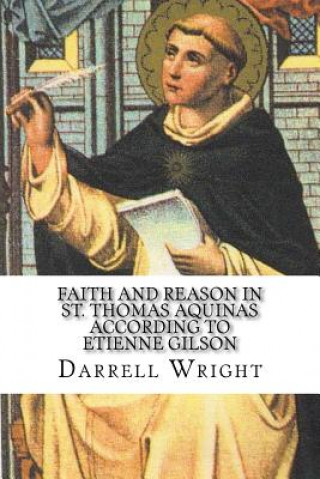 Kniha Faith and Reason in St. Thomas Aquinas According to Etienne Gilson: An Introduction to Christian Philosophy Darrell Wright