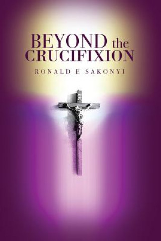 Kniha Beyond the Crucifixion Ronald E Sakonyi