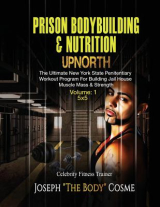 Book PRISON BodyBuilding & Nutrition: UPNORTH: Upnorth: The New York State Penitentiary Workout Program for Building Jail House Muscle Mass & Strength Joseph Cosme