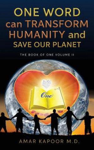 Carte One Word Can Transform Humanity And Save Our Planet: The Book of One Volume II Amar Kapoor M D