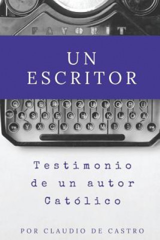 Carte Un Escritor: Testimonio de un Autor Católico Claudio De Castro