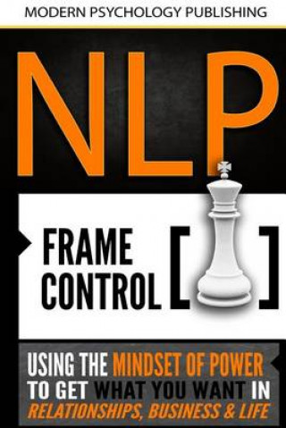 Könyv Nlp: Frame Control: Using the Mindset of Power to Get What You Want in Relationships, Business & Life Modern Psychology Publishing