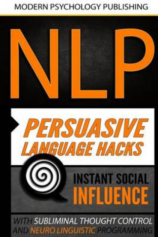 Könyv Nlp: Persuasive Language Hacks: Instant Social Influence With Subliminal Thought Control and Neuro Linguistic Programming Modern Psychology Publishing