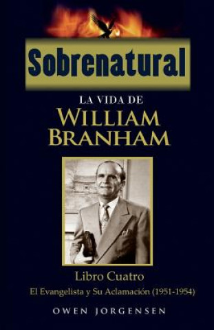 Книга Sobrenatural: La Vida De William Branham: Libro Cuatro: El Evangelista y Su Aclamación Owen Jorgensen